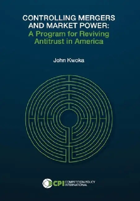Controlling Mergers and Market Power: A Program for Reviving Antitrust in America by John Kwoka