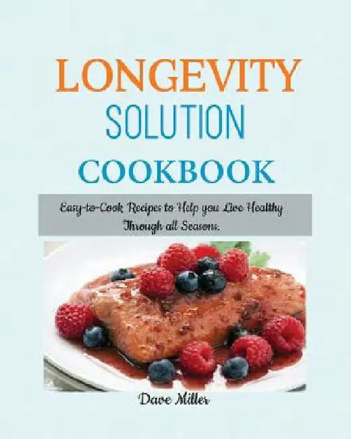 LONGEVITY Solution Cookbook: Easy-to-Cook Recipes to Help You Live Healthy Through all Seasons. by Miller, Dave