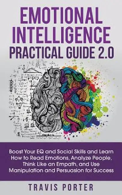 Emotional Intelligence Practical Guide 2.0: Boost Your EQ and Social Skills and Learn How to Read Emotions, Read Emotions, Think Like an Empath, and U by Travis Porter