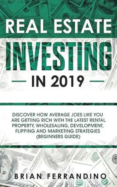 Real Estate Investing in 2019: Discover How Average Joes Like You are Getting Rich with the Latest Rental Property, Wholesaling, Development, Flippin by Brian Ferrandino