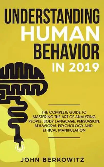 Understanding Human Behavior in 2019: The Complete Guide to Mastering the Art of Analyzing People, Body Language, Persuasion, Behavioral Psychology an by John Berkowitz
