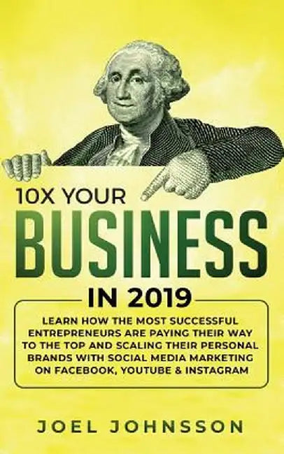 10X Your Business in 2019: Learn How the Most Successful Entrepreneurs are Paying their Way to the Top and Scaling their Personal Brands with Soc by Joel Johnsson