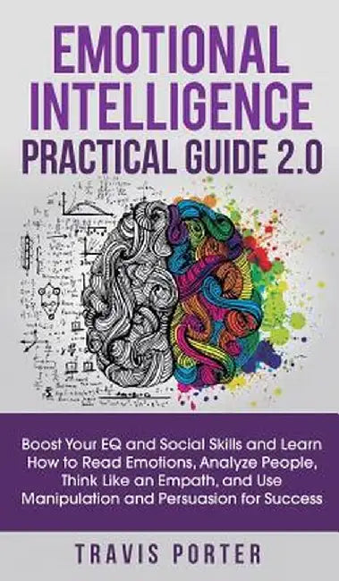 Emotional Intelligence Practical Guide 2.0: Boost Your EQ and Social Skills and Learn How to Read Emotions, Read Emotions, Think Like an Empath, and U by Travis Porter