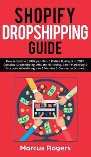 Shopify Dropshipping Guide: How to build a $100K per Month Online Business in 2019. Combine Dropshipping, Affiliate Marketing, Email Marketing & F by Marcus Rogers