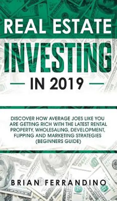 Real Estate Investing in 2019: Discover How Average Joes Like You are Getting Rich with the Latest Rental Property, Wholesaling, Development, Flippin by Brian Ferrandino