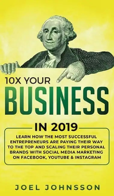 10X Your Business in 2019: Learn How the Most Successful Entrepreneurs are Paying their Way to the Top and Scaling their Personal Brands with Soc by Joel Johnsson
