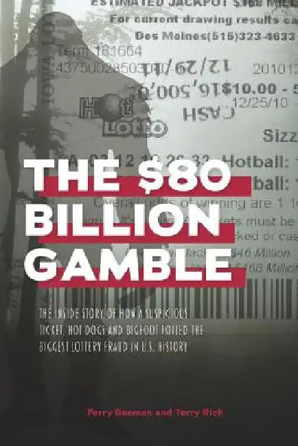 The $80 Billion Gamble: The Inside Story of How A Suspicious Ticket, Hot Dogs and Bigfoot Foiled the Biggest Lottery Fraud in U.S. History by Terry Rich