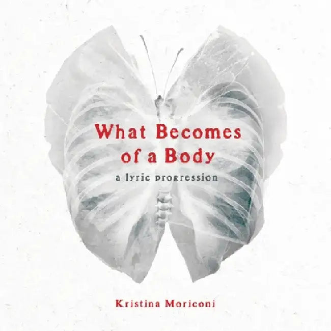 What Becomes of a Body: a lyric progression by Kristina Moriconi