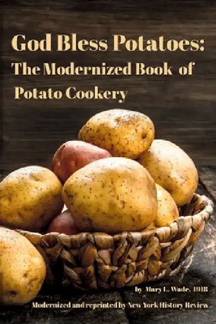 God Bless Potatoes: The Modernized Book of Potato Cookery by New York History Review