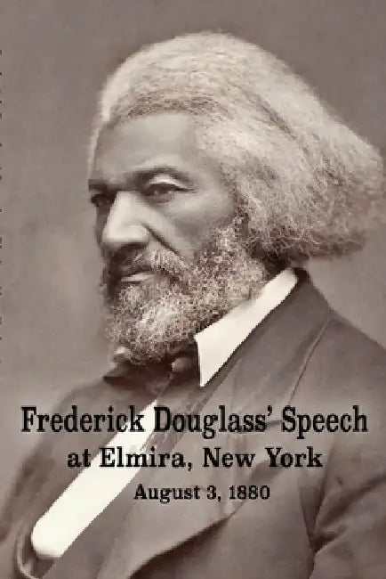 Frederick Douglass' Speech at Elmira, New York - August 3, 1880 by Frederick Douglass by Frederick Douglass