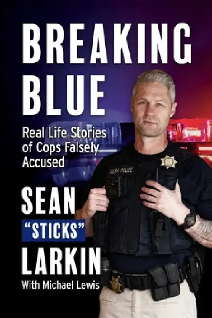 Breaking Blue: Real Life Stories of Cops Falsely Accused by Sean Sticks Larkin