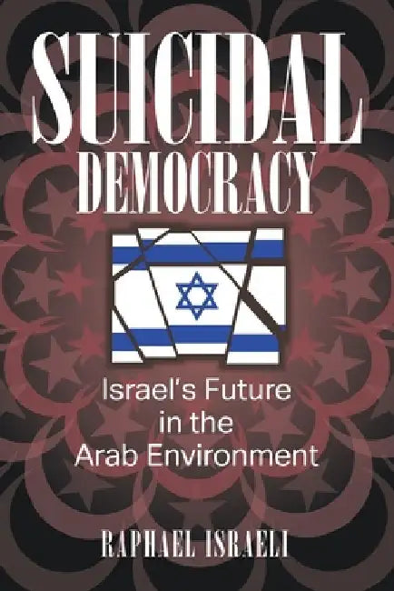 Suicidal Democracy: Israel's Future in the Arab Environment by Raphael Israeli