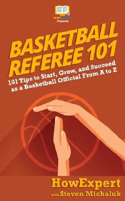 Basketball Referee 101: 101 Tips to Start, Grow, and Succeed as a Basketball Official From A to Z by Steven Michaluk