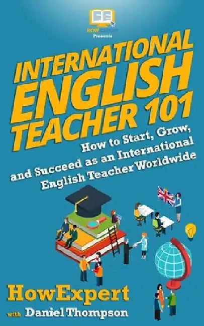 International English Teacher 101: How to Start, Grow, and Succeed as an International English Teacher Worldwide by Daniel Thompson