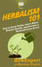 Herbalism 101: How to Grow Herbs, Learn About Holistic Health, and Become a Herbalist From A to Z by Heather Phelos