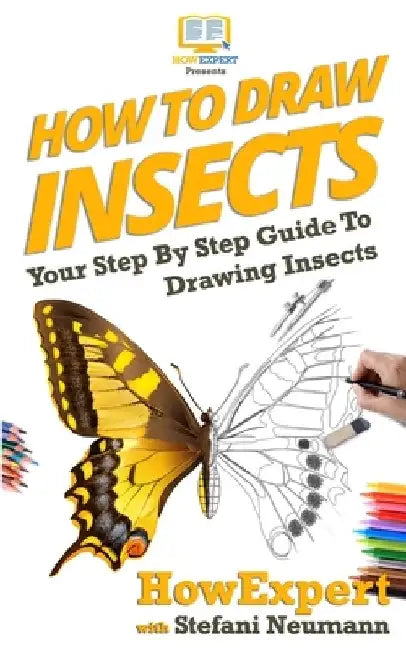 How To Draw Insects: Your Step By Step Guide To Drawing Insects by Stefani Neumann