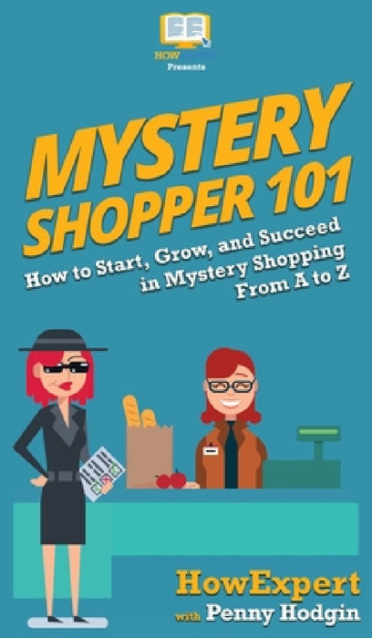 Mystery Shopper 101: How to Start, Grow, and Succeed in Mystery Shopping From A to Z by Howexpert, Penny Hodgin