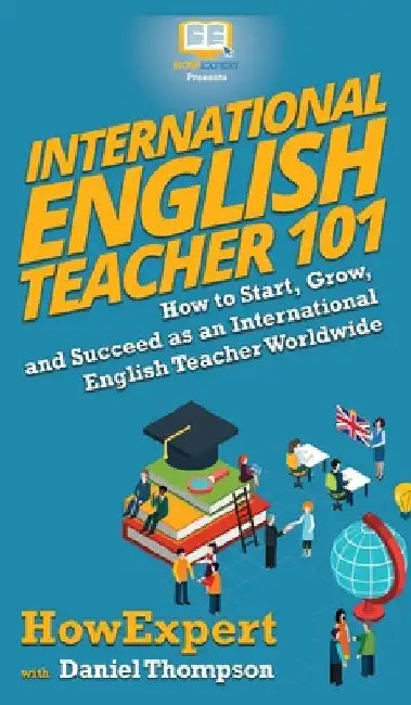 International English Teacher 101: How to Start, Grow, and Succeed as an International English by Howexpert