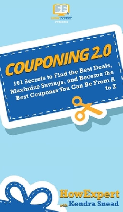 Couponing 2.0: 101 Secrets to Find the Best Deals, Maximize Savings, and Become the Best Couponer You Can Be From A to Z by Howexpert, Kendra Snead