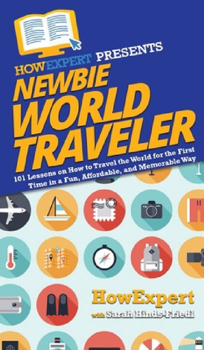 Newbie World Traveler: 101 Lessons on How to Travel the World for the First Time in a Fun, Affordable, and Memorable Way by Howexpert, Sarah Hinds-Friedl