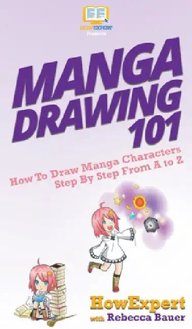 Manga Drawing 101: How To Draw Manga Characters Step By Step From A to Z by Howexpert