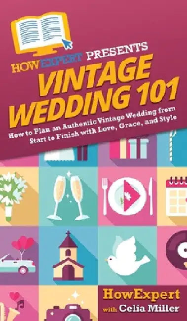 Vintage Wedding 101: How to Plan an Authentic Vintage Wedding from Start to Finish with Love, Grace, and Style by Howexpert
