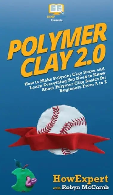 Polymer Clay 2.0: How to Make Polymer Clay Items and Learn Everything You Need to Know About Polymer Clay Basics for Beginners From A to Z by Howexpert