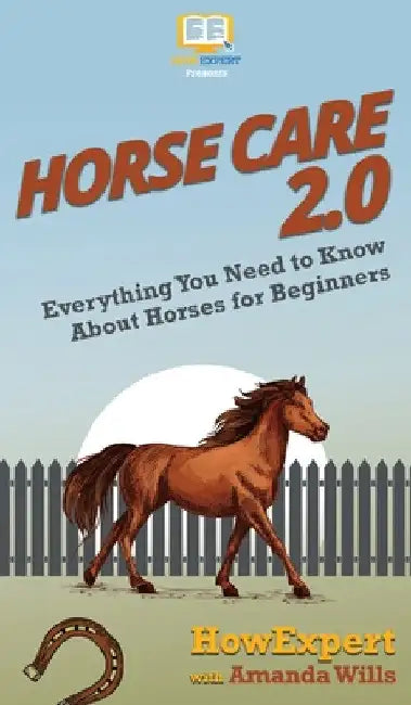 Horse Care 2.0: Everything You Need to Know About Horses for Beginners by Howexpert