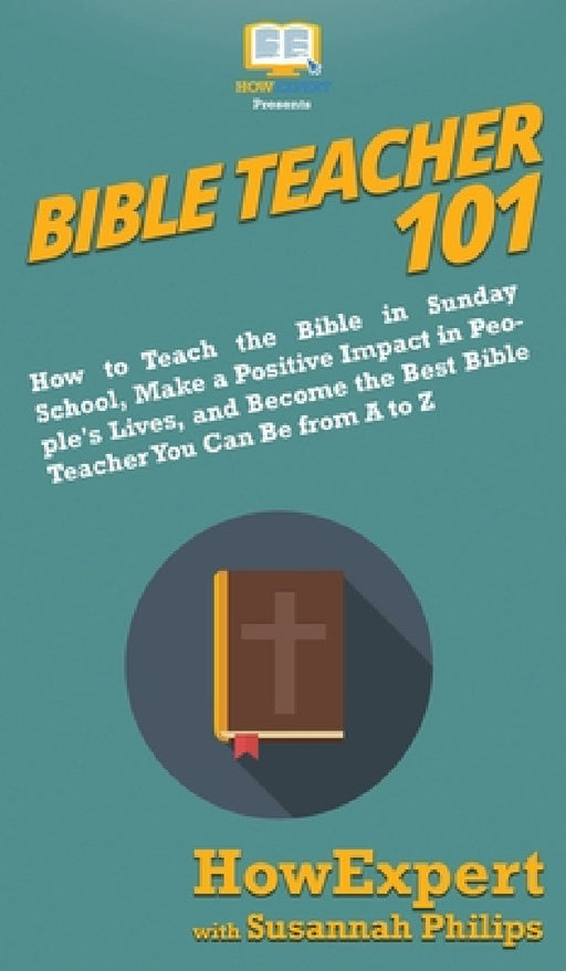 Bible Teacher 101: How to Teach the Bible in Sunday School, Make a Positive Impact in People's Lives, and Become the Best Bible Teacher You Can Be Fro by Howexpert, Susannah Philips