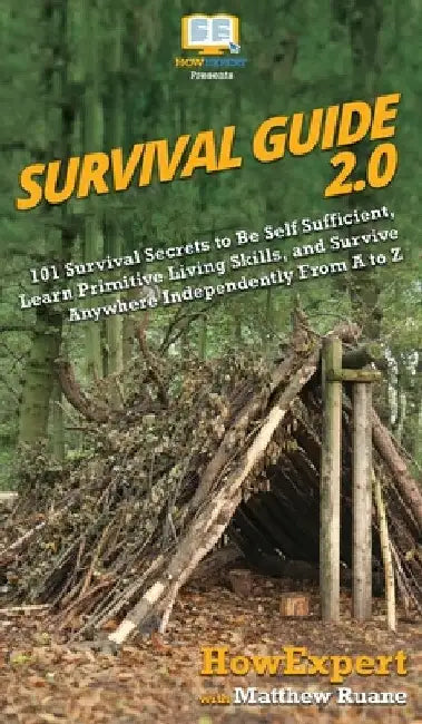 Survival Guide 2.0: 101 Survival Secrets to Be Self Sufficient, Learn Primitive Living Skills, and Survive Anywhere Independently From A t by Howexpert
