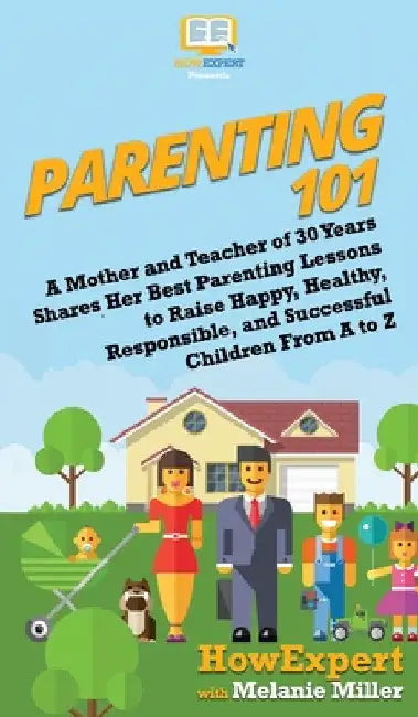Parenting 101: A Mother and Teacher of 30 Years Shares Her Best Parenting Lessons to Raise Happy, Healthy, Responsible, and Successful Children From A by Howexpert
