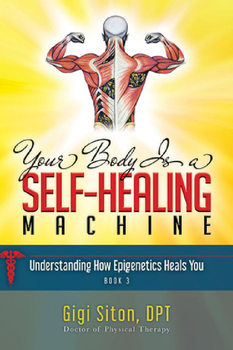 Your Body Is a Self-Healing Machine Book 3: How Applied Epigenetics Can Help You by Gigi Siton