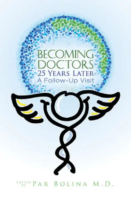 Becoming Doctors: 25 Years Later: Twenty Five Physicians Sharing the Journey from Medical Student to Retirement by Par Bolina
