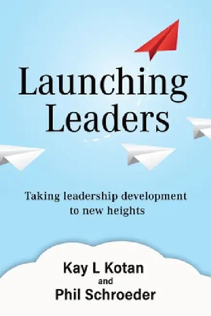 Launching Leaders: Taking leadership development to new heights by Phil Schroeder, Kay Kotan