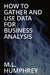 How To Gather And Use Data For Business Analysis by M L Humphrey