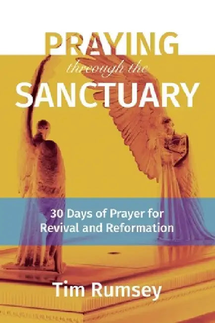 Praying Through the Sanctuary: 30 Days of Prayer for Revival and Reformation by Tim Rumsey