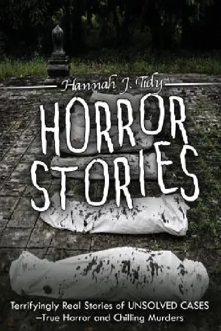 Horror Stories: Terrifyingly Real Stories of Unsolved Cases - True Horror and Chilling Murders by Hannah Tidy