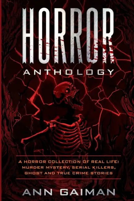 Horror Anthology: a Horror Collection of Real life: Murder mystery, Serial killers, ghost and True crime stories by Ann Gaiman