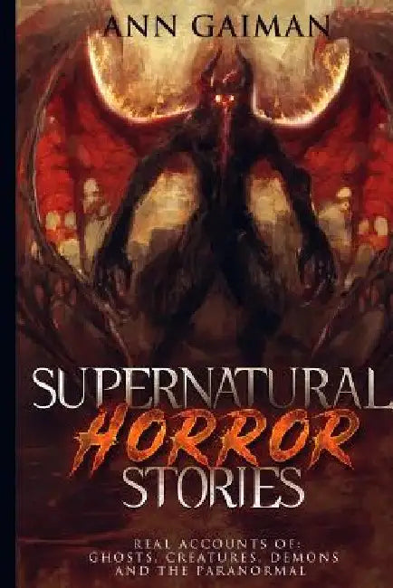 Supernatural Horror Stories: Real accounts of: Ghost Creatures, Demons and the Paranormal by Ann Gaiman