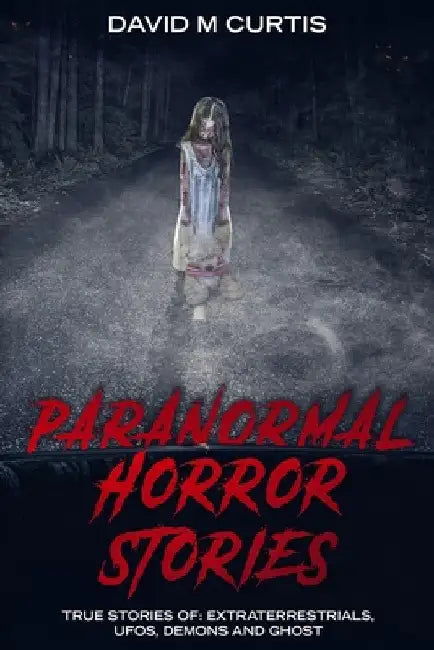 Paranormal Horror Stories: True Stories of: Extraterrestrials, UFOs, Demons and Ghost by David M. Curtis