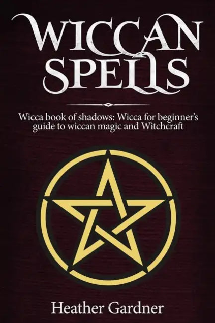 Wiccan Spells Wicca book of shadows: Wicca for Beginner's guide in Wiccan Magic and Witchcraft by Heather Gardener