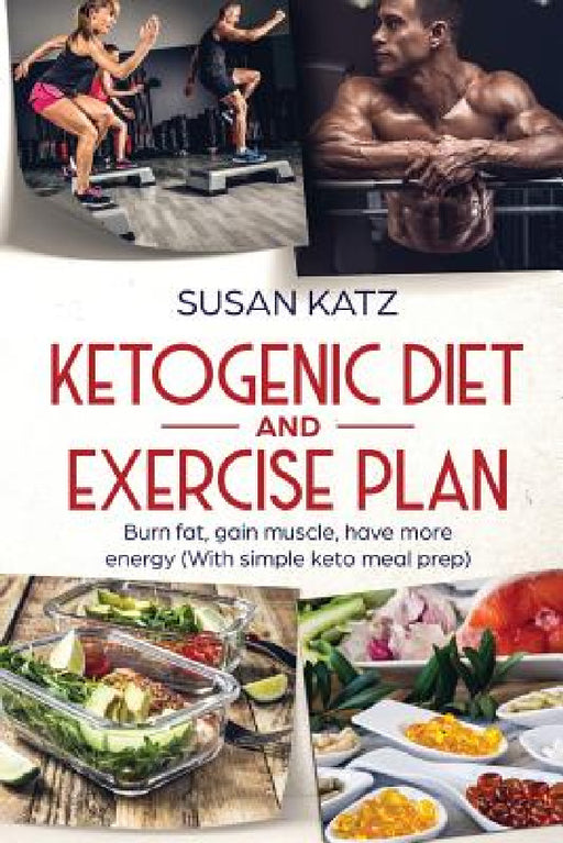 Ketogenic Diet and Exercise Plan: Burn Fat, Gain Muscle, Have More Energy (with Simple Keto Meal Prep ) by Susan Katz