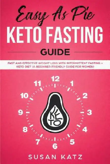 Easy as Pie Keto Fasting Guide: Fast and Effective Weight Loss with Intermittent Fasting + Keto Diet (A Beginner Friendly Guide for Women) by Susan Katz