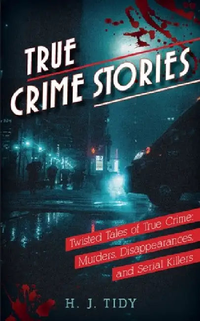 True Crime Stories: Murders, Disappearances, and Serial Killers Twisted Tales of True Crime by H. J. Tidy