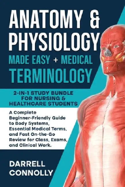 Anatomy & Physiology Made Easy + Medical Terminology: 2-in-1 Study Bundle for Nursing & Healthcare Students: A Complete Beginner-Friendly Guide to Bod by Darrell Connolly