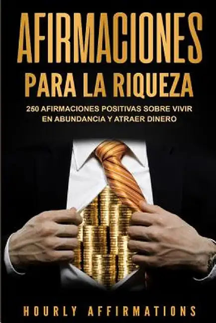 Afirmaciones para la riqueza: 250 afirmaciones positivas sobre vivir en abundancia y atraer dinero by Hourly Affirmations