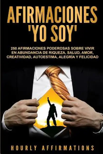Afirmaciones "Yo soy": 250 afirmaciones poderosas sobre vivir en abundancia de riqueza, salud, amor, creatividad, autoestima, alegría y felic by Hourly Affirmations