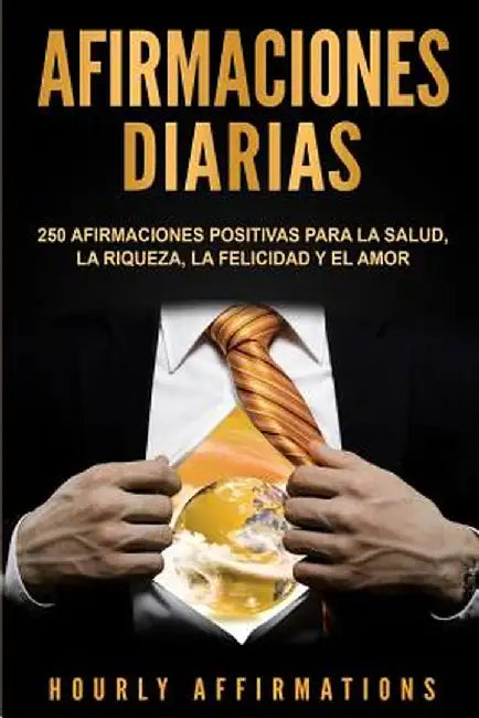 Afirmaciones Diarias: 250 Afirmaciones Positivas Para la Salud, la Riqueza, la Felicidad y el Amor by Hourly Affirmations