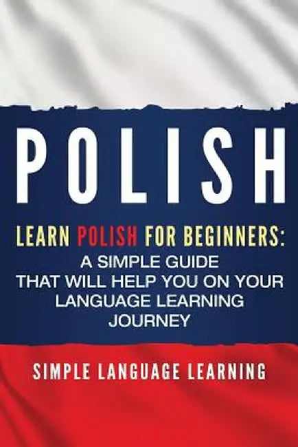 Polish: Learn Polish for Beginners: A Simple Guide that Will Help You on Your Language Learning Journey by Simple Language Learning
