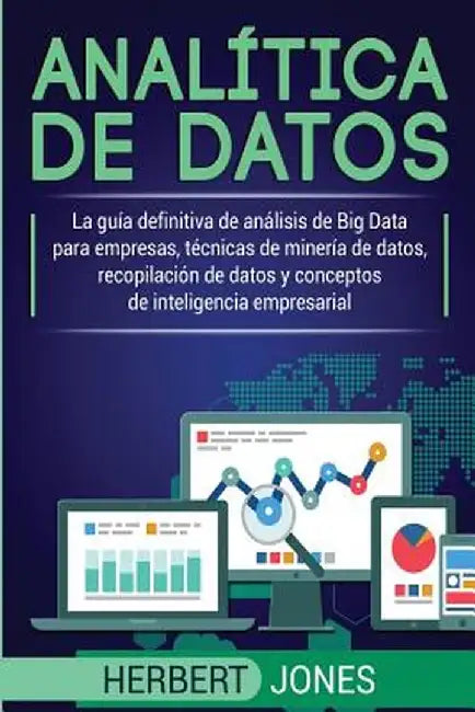Analítica de datos: La guía definitiva de análisis de Big Data para empresas, técnicas de minería de datos, recopilación de datos y concep by Herbert Jones